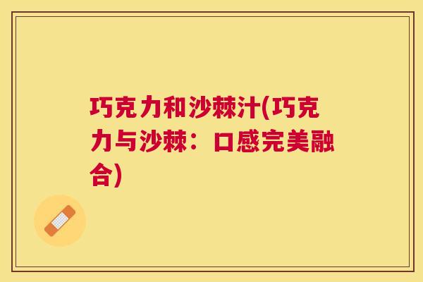 巧克力和沙棘汁(巧克力与沙棘：口感完美融合)