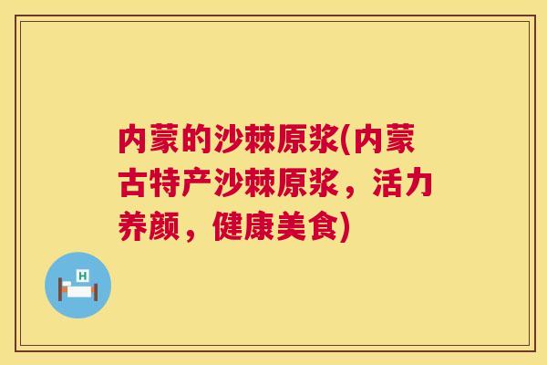 内蒙的沙棘原浆(内蒙古特产沙棘原浆，活力养颜，健康美食)
