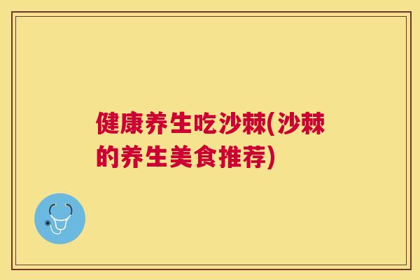 健康养生吃沙棘(沙棘的养生美食推荐)