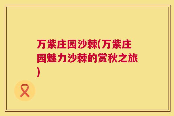 万紫庄园沙棘(万紫庄园魅力沙棘的赏秋之旅)