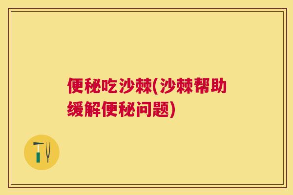 便秘吃沙棘(沙棘帮助缓解便秘问题)
