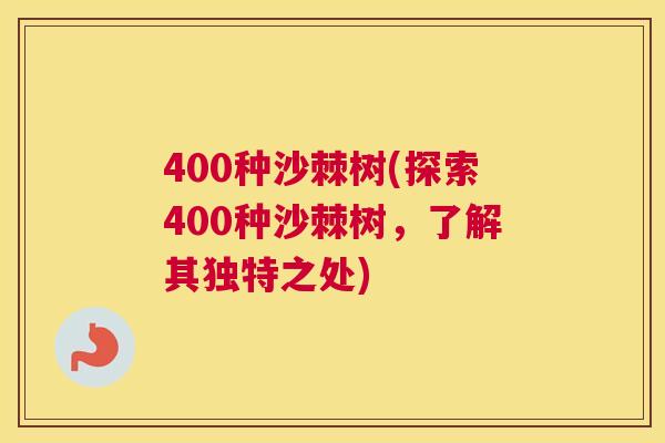 400种沙棘树(探索400种沙棘树，了解其独特之处)