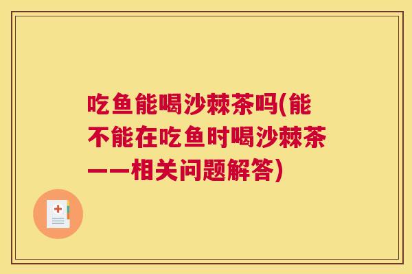 吃鱼能喝沙棘茶吗(能不能在吃鱼时喝沙棘茶——相关问题解答)