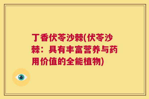 丁香伏苓沙棘(伏苓沙棘：具有丰富营养与药用价值的全能植物)