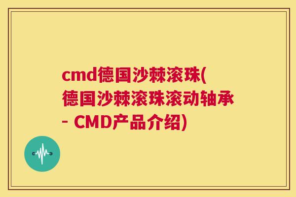 cmd德国沙棘滚珠(德国沙棘滚珠滚动轴承- CMD产品介绍)