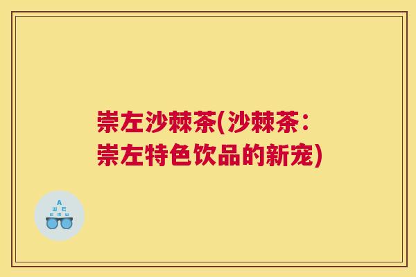 崇左沙棘茶(沙棘茶：崇左特色饮品的新宠)