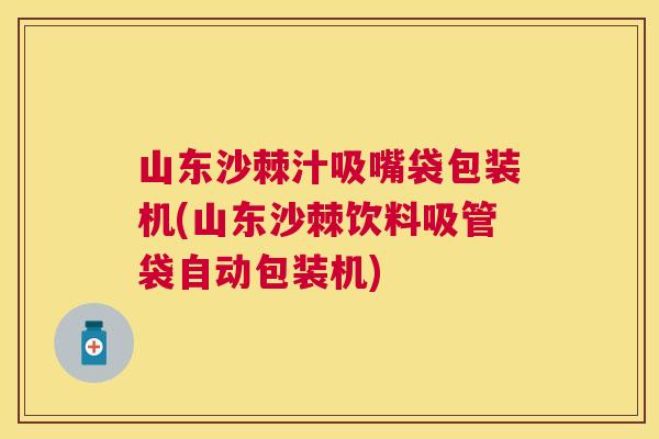 山东沙棘汁吸嘴袋包装机(山东沙棘饮料吸管袋自动包装机)