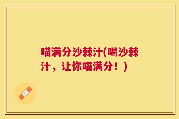 喵满分沙棘汁(喝沙棘汁，让你喵满分！)