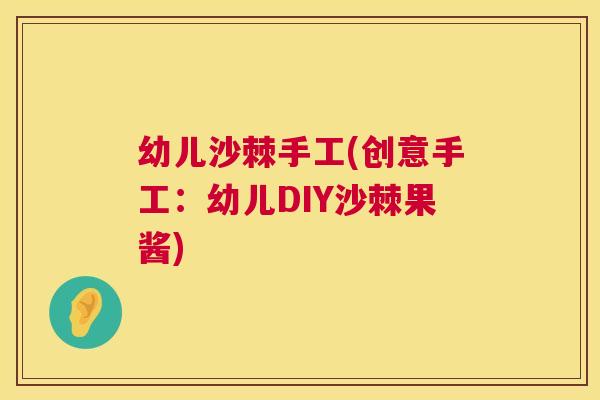 幼儿沙棘手工(创意手工：幼儿DIY沙棘果酱)