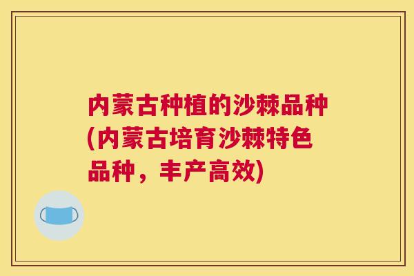 内蒙古种植的沙棘品种(内蒙古培育沙棘特色品种,丰产高效)
