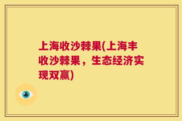 上海收沙棘果(上海丰收沙棘果，生态经济实现双赢)