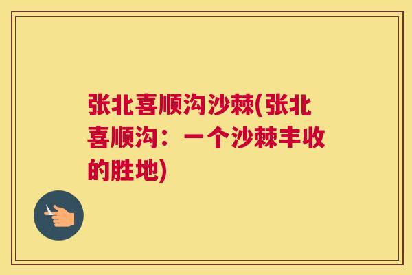 张北喜顺沟沙棘(张北喜顺沟：一个沙棘丰收的胜地)