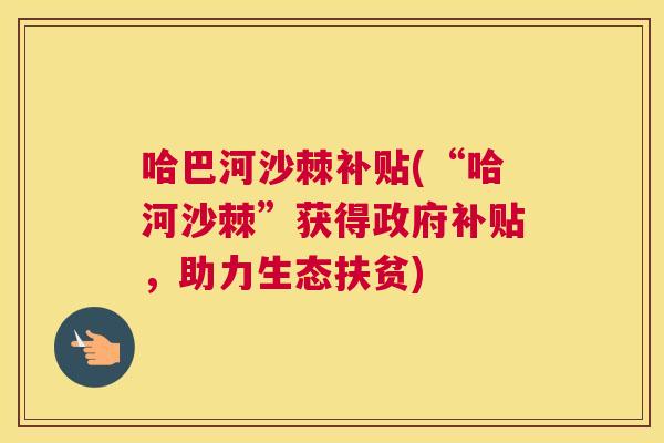 哈巴河沙棘补贴(“哈河沙棘”获得政府补贴，助力生态扶贫)