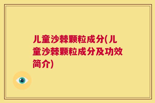 儿童沙棘颗粒成分(儿童沙棘颗粒成分及功效简介)