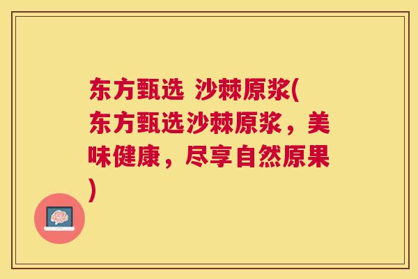 东方甄选 沙棘原浆(东方甄选沙棘原浆，美味健康，尽享自然原果)