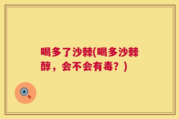 喝多了沙棘(喝多沙棘醇，会不会有毒？)