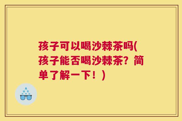 孩子可以喝沙棘茶吗(孩子能否喝沙棘茶？简单了解一下！)