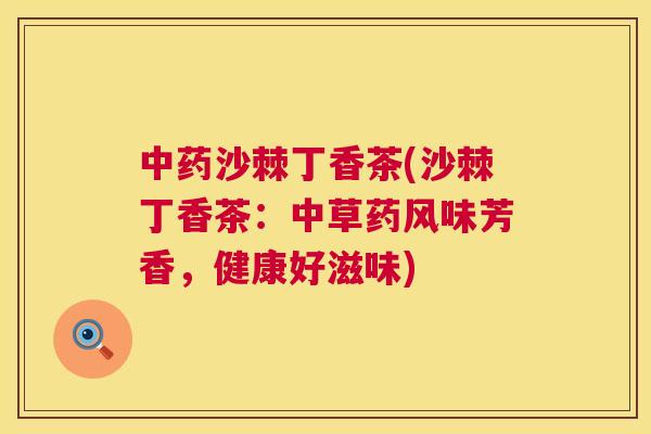 中药沙棘丁香茶(沙棘丁香茶：中草药风味芳香，健康好滋味)