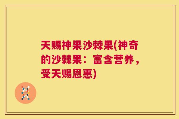 天赐神果沙棘果(神奇的沙棘果：富含营养，受天赐恩惠)