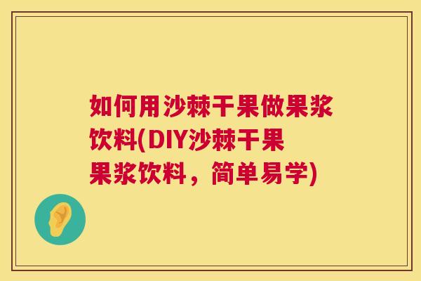 如何用沙棘干果做果浆饮料(DIY沙棘干果果浆饮料，简单易学)