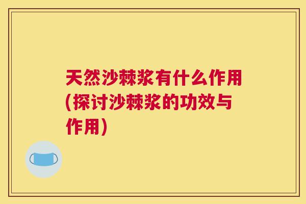 天然沙棘浆有什么作用(探讨沙棘浆的功效与作用)