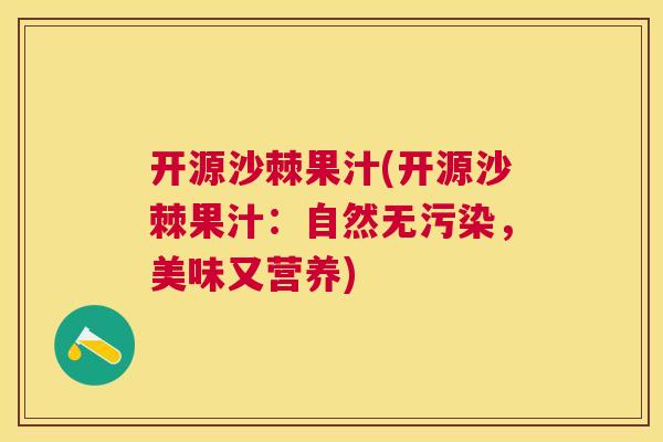开源沙棘果汁(开源沙棘果汁：自然无污染，美味又营养)