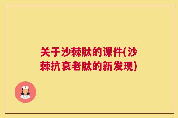 关于沙棘肽的课件(沙棘抗肽的新发现)