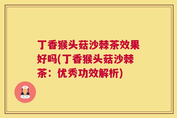 丁香猴头菇沙棘茶效果好吗(丁香猴头菇沙棘茶：优秀功效解析)
