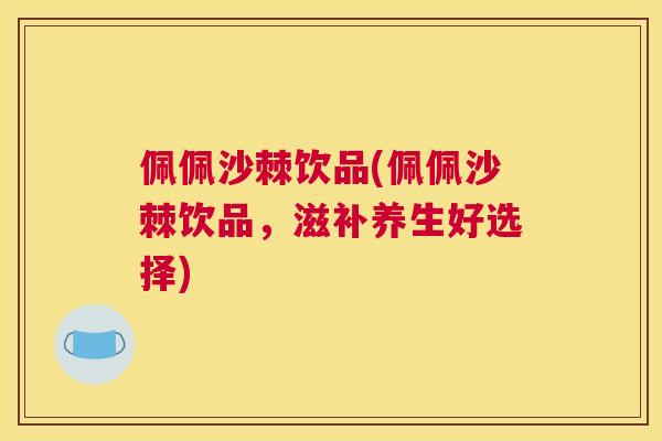 佩佩沙棘饮品(佩佩沙棘饮品，滋补养生好选择)