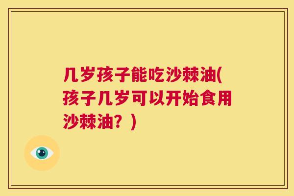 几岁孩子能吃沙棘油(孩子几岁可以开始食用沙棘油?)