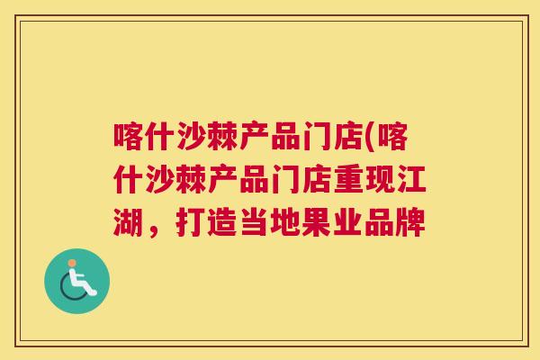 喀什沙棘产品门店(喀什沙棘产品门店重现江湖，打造当地果业品牌