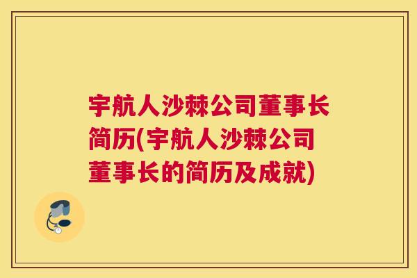 宇航人沙棘公司董事长简历(宇航人沙棘公司董事长的简历及成就)