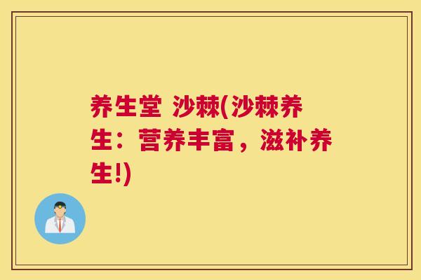养生堂 沙棘(沙棘养生:营养丰富,滋补养生!)