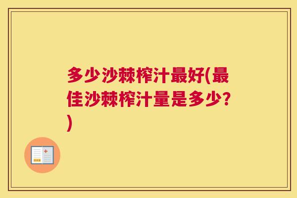 多少沙棘榨汁最好(最佳沙棘榨汁量是多少?)