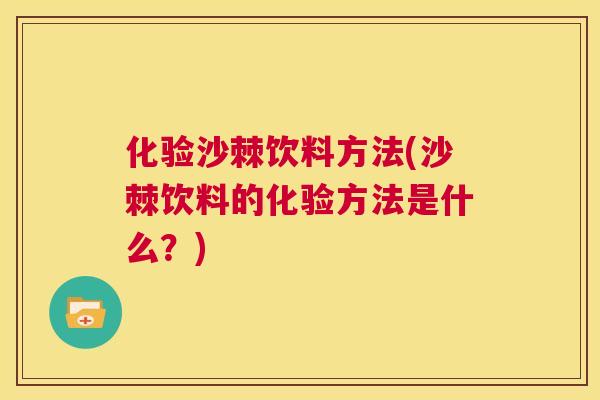 化验沙棘饮料方法(沙棘饮料的化验方法是什么？)