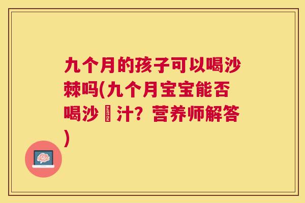 九个月的孩子可以喝沙棘吗(九个月宝宝能否喝沙棗汁?营养师解答)
