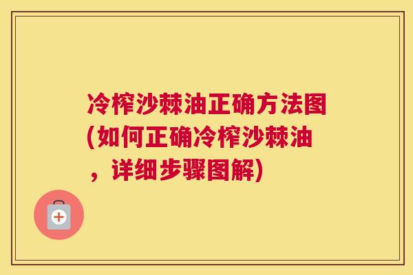 冷榨沙棘油正确方法图(如何正确冷榨沙棘油，详细步骤图解)