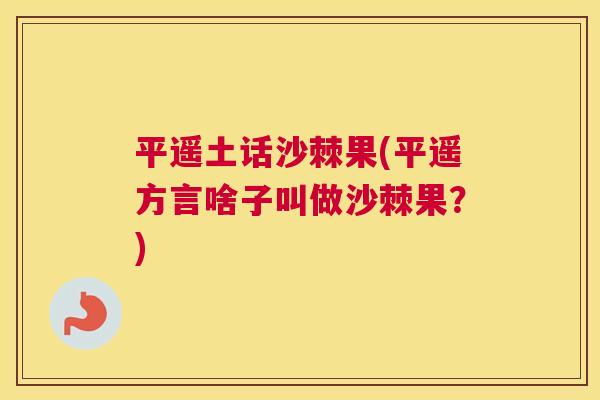 平遥土话沙棘果(平遥方言啥子叫做沙棘果？)