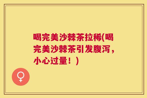 喝完美沙棘茶拉稀(喝完美沙棘茶引发腹泻，小心过量！)