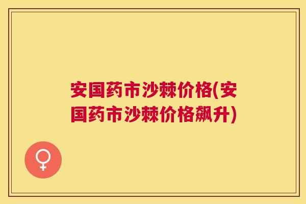 安国药市沙棘价格(安国药市沙棘价格飙升)