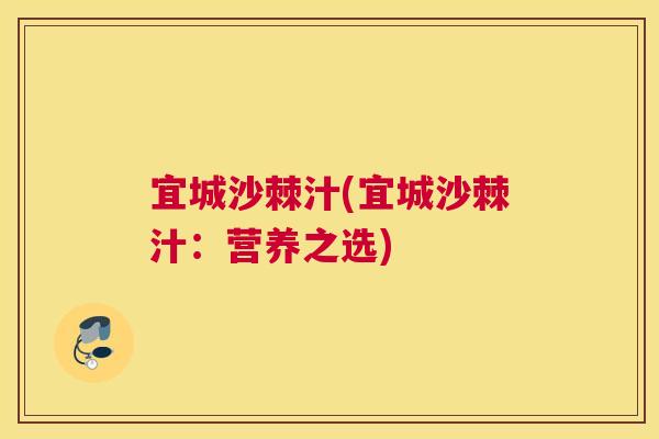 宜城沙棘汁(宜城沙棘汁:营养之选) 宜城沙棘汁(宜城沙棘汁:营养之选)
