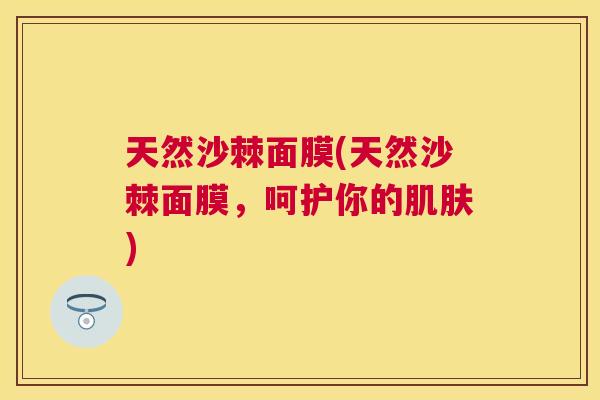 天然沙棘面膜(天然沙棘面膜，呵护你的肌肤)