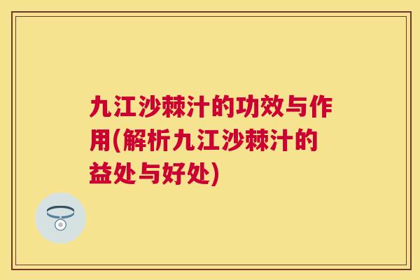九江沙棘汁的功效与作用(解析九江沙棘汁的益处与好处)