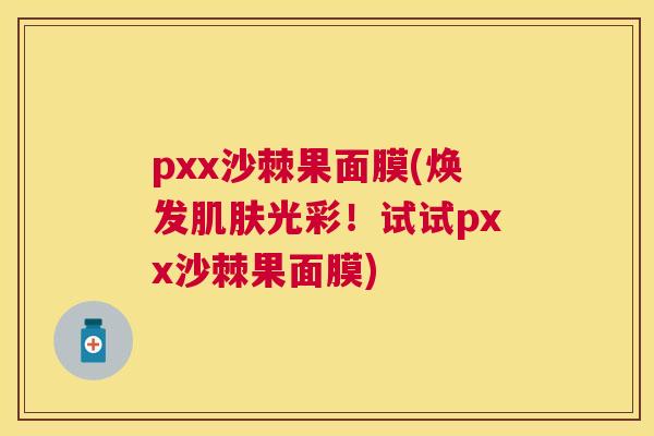 pxx沙棘果面膜(焕发肌肤光彩！试试pxx沙棘果面膜)