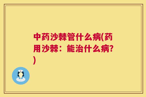 中药沙棘管什么病(药用沙棘：能治什么病？)