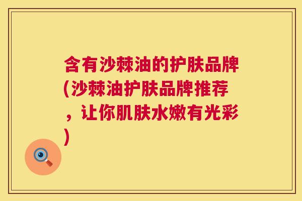 含有沙棘油的护肤品牌(沙棘油护肤品牌推荐，让你肌肤水嫩有光彩)