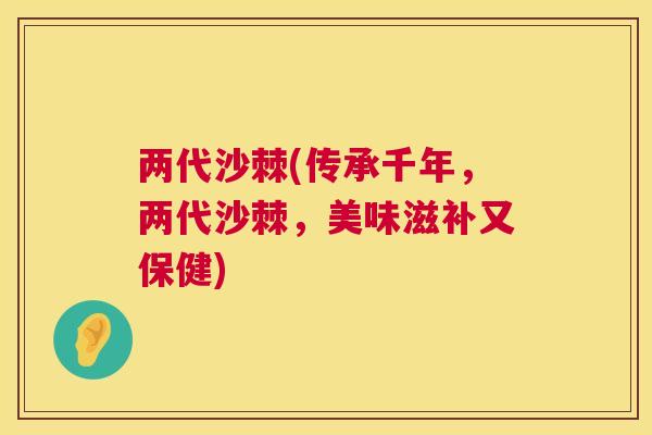 两代沙棘(传承千年,两代沙棘,美味滋补又保健)