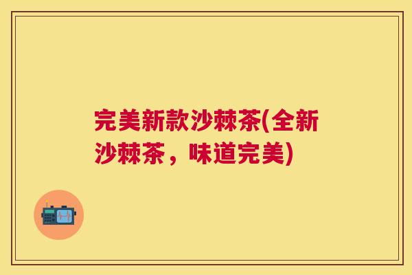 完美新款沙棘茶(全新沙棘茶，味道完美)