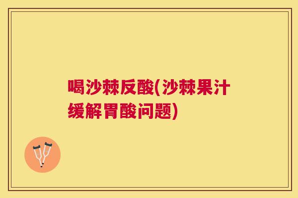 喝沙棘反酸(沙棘果汁缓解胃酸问题)