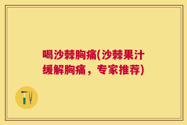 喝沙棘胸痛(沙棘果汁缓解胸痛，专家推荐)